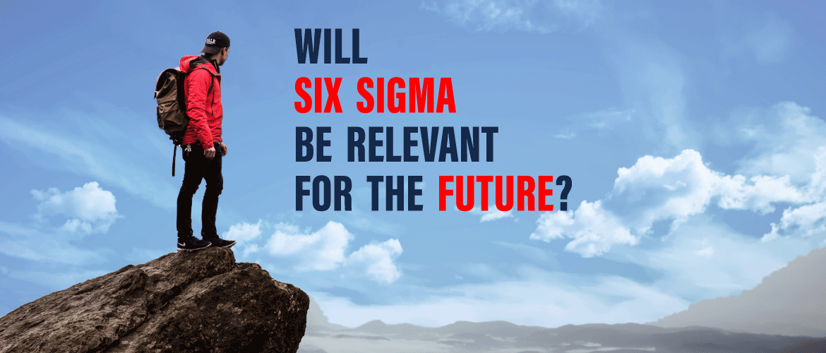 Will Six Sigma Be Relevant For The Future